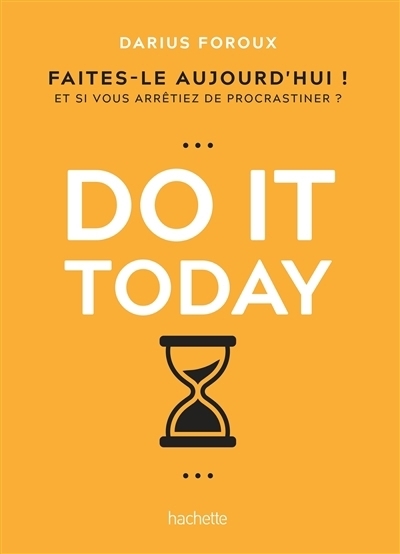 Do it today : faites-le aujourd'hui ! : et si vous arrêtiez de procrastiner ? | Foroux, Darius (Auteur)