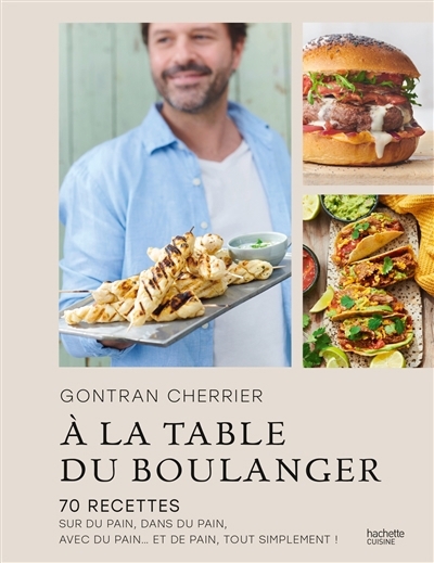 A la table du boulanger : 70 recettes sur du pain, dans du pain, avec du pain... et de pain, tout simplement ! | Cherrier, Gontran (Auteur)