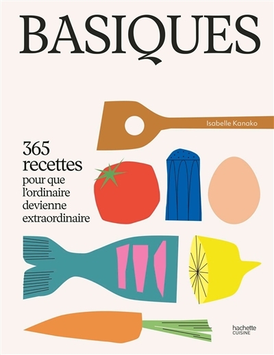 Basiques : 365 recettes pour que l'ordinaire devienne extraordinaire | Kanako, Isabelle (Auteur)