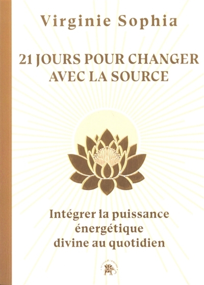 21 jours pour changer avec la Source : intégrer la puissance énergétique divine au quotidien | Sophia, Virginie (Auteur)