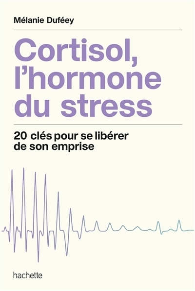 Cortisol, l'hormone du stress : 20 clés pour se libérer de son emprise | Duféey, Mélanie (Auteur)