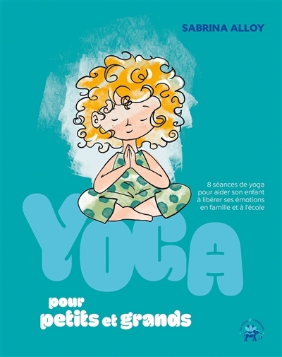 Yoga pour petits et grands : 8 séances de yoga pour aider son enfant à libérer ses émotions en famille et à l'école | Alloy, Sabrina (Auteur)