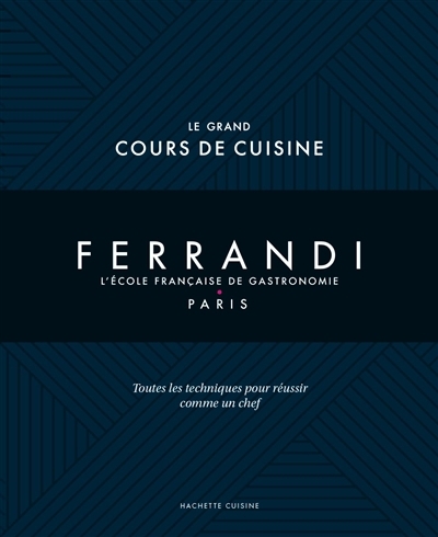 Ferrandi, l'école française de gastronomie, Paris : le grand cours de cuisine : toutes les techniques pour réussir comme un chef | 