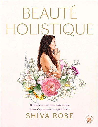 Beauté holistique : rituels quotidiens et recettes naturelles pour allier beauté et bien-être vie | Rose, Shiva (Auteur)