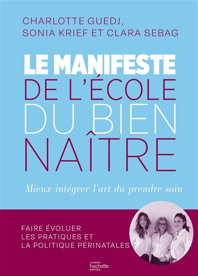 manifeste de l'école du bien naître : mieux intégrer l'art du prendre soin : faire évoluer les pratiques et la politique périnatales (Le) | Guedj, Charlotte