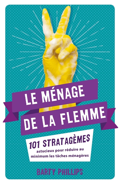 ménage de la flemme : 101 stratagèmes astucieux pour réduire au minimum les tâches ménagères (Le) | Phillips, Barty