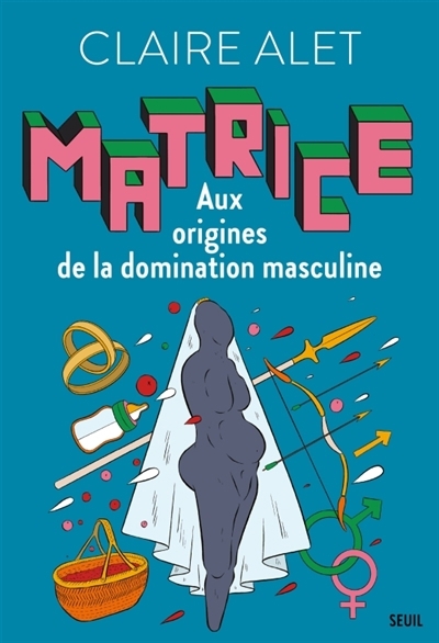 Matrice : aux origines de la domination masculine | Alet, Claire