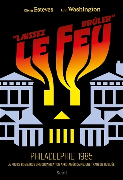 Laissez le feu brûler : Philadelphie, 1985, la police bombarde une organisation afro-américaine : une tragédie oubliée | Esteves, Olivier | Washington, Linn