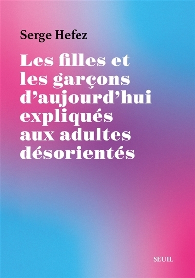 Les filles et les garçons d'aujourd'hui expliqués aux adultes désorientés | Hefez, Serge
