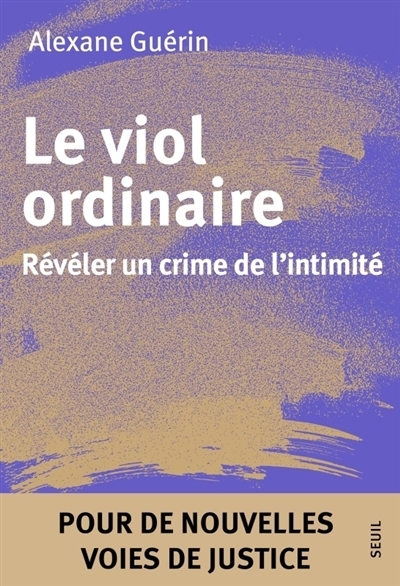 Le viol ordinaire : révéler un crime de l'intimité : pour de nouvelles voies de justice | Guérin, Alexane