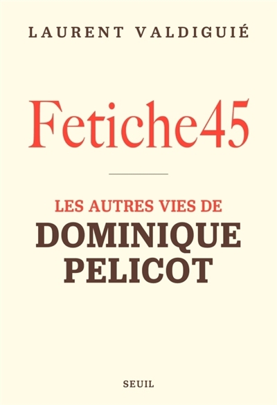 Fetiche45 : les autres vies de Dominique Pelicot | Valdiguié, Laurent (Auteur)