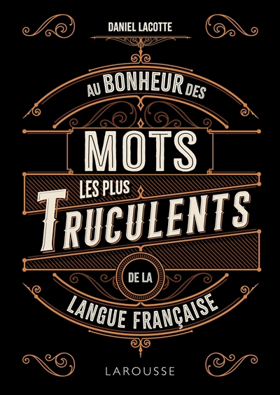 Au bonheur des mots les plus truculents de la langue française | Lacotte, Daniel (Auteur)