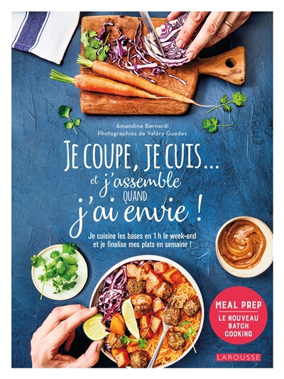 Je coupe, je cuis... et j'assemble quand j'ai envie ! : je cuisine les bases en 1 h le week-end et je finalise mes plats en semaine ! : meal prep, le nouveau batch cooking | Bernardi, Amandine (Auteur)