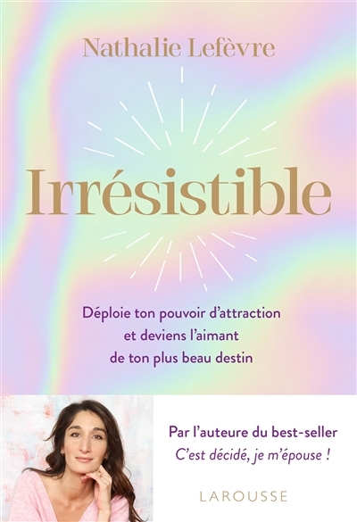 Irrésistible : déploie ton pouvoir d'attraction et deviens l'aimant de ton plus beau destin | Lefèvre, Nathalie (Auteur)