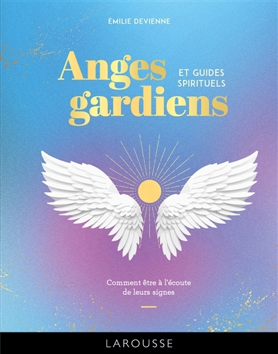 Anges gardiens et guides spirituels : comment être à l'écoute de leurs signes | Devienne, Emilie (Auteur)