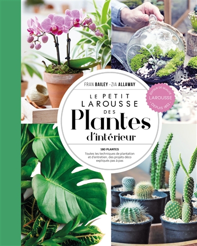 Petit Larousse des plantes d'intérieur : 180 plantes, toutes les techniques de plantation et d'entretien, des projets déco expliqués pas à pas (Le) | Bailey, Fran (Auteur) | Allaway, Zia (Auteur)