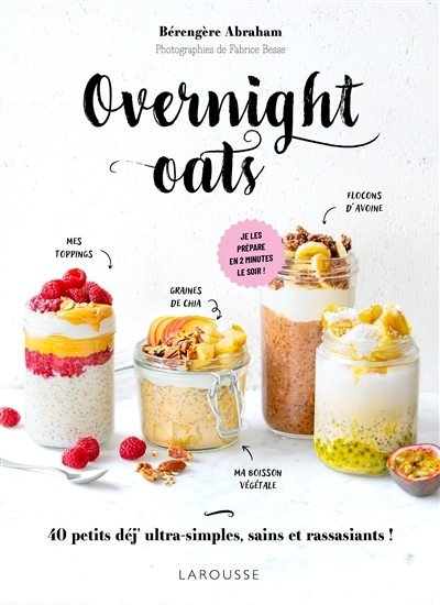 Overnight oats : 40 petits déj' ultra-simples, sains et rassasiants ! : je les prépare en 2 minutes le soir ! | Abraham, Bérengère (Auteur)