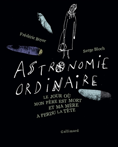 Astronomie ordinaire : le jour où mon père est mort et ma mère a perdu la tête | Boyer, Frédéric (Auteur) | Bloch, Serge (Illustrateur)