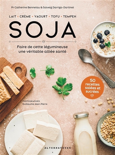 Soja : lait, crème, yaourt, tofu, tempeh : faire de cette légumineuse une véritable alliée santé, 50 recettes salées et sucrées | Bennetau, Catherine (Auteur) | Darrigo-Dartinet, Solveig (Auteur)