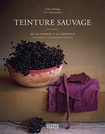 Teinture sauvage : de la plante à la couleur : initiation à la teinture végétale | Philippe, Céline