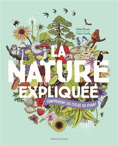 La nature expliquée : comprendre les cycles du vivant | Brown, Helen (Auteur) | Scully, Claire (Illustrateur)