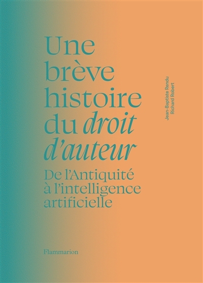 Une brève histoire du droit d'auteur : de l'Antiquité à l'intelligence artificielle | Rendu, Jean-Baptiste (Auteur) | Robert, Richard (Auteur)