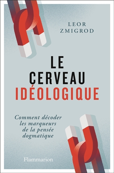 Le cerveau idéologique : comment décoder les marqueurs de la pensée dogmatique | Zmigrod, Leor (Auteur)
