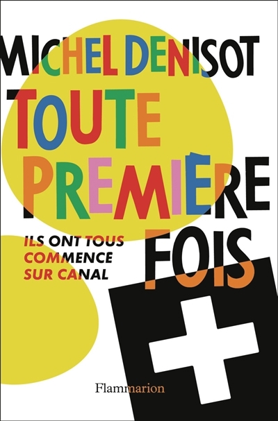 Toute première fois : ils ont tous commencé sur Canal | Denisot, Michel 