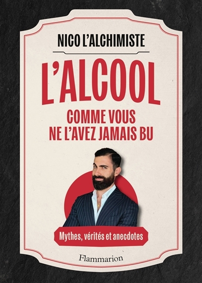 L'alcool comme vous ne l'avez jamais bu : mythes, vérités et anecdotes | Chalon, Nicolas (Auteur)