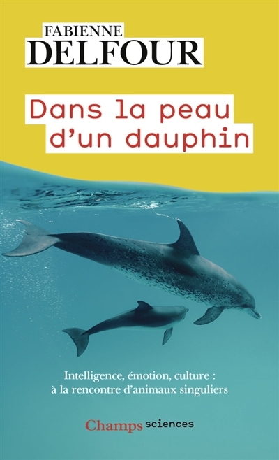 Dans la peau d'un dauphin : intelligence, émotion, culture... : à la rencontre d'animaux singuliers | Delfour, Fabienne (Auteur)