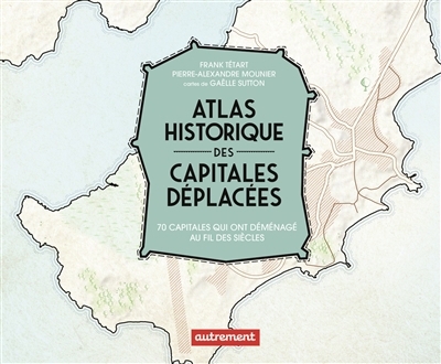 Atlas historique des capitales déplacées : 70 capitales qui ont déménagé au fil des siècles | Tétart, Frank (Auteur) | Mounier, Pierre-Alexandre (Auteur)