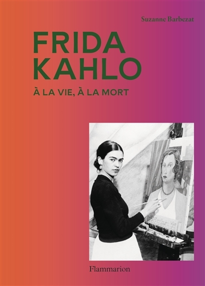 Frida Kahlo : à la vie, à la mort | Barbezat, Suzanne (Auteur)