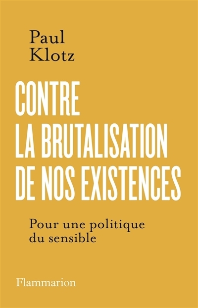 Contre la brutalisation de nos existences : pour une politique du sensible | Klotz, Paul