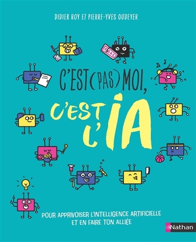 C'est pas moi, c'est l'IA : pour apprivoiser l'intelligence artificielle et en faire ton alliée | Roy, Didier (Auteur) | Oudeyer, Pierre-Yves (Auteur) | Latron, Clémentine (Illustrateur)