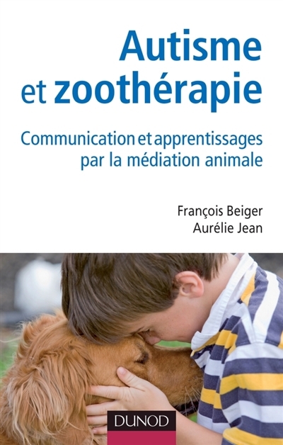 Autisme et zoothérapie : communication et apprentissages par la médiation animale | Beiger, François (Auteur) | Jean, Aurélie (Auteur)