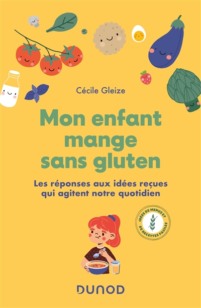 Mon enfant mange sans gluten : les réponses aux idées reçues qui agitent notre quotidien : idées de menus et de recettes faciles | Gleize, Cécile