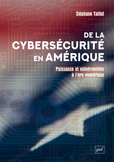 De la cybersécurité en Amérique : puissance et vulnérabilités à l'ère numérique | Taillat, Stéphane (Auteur)