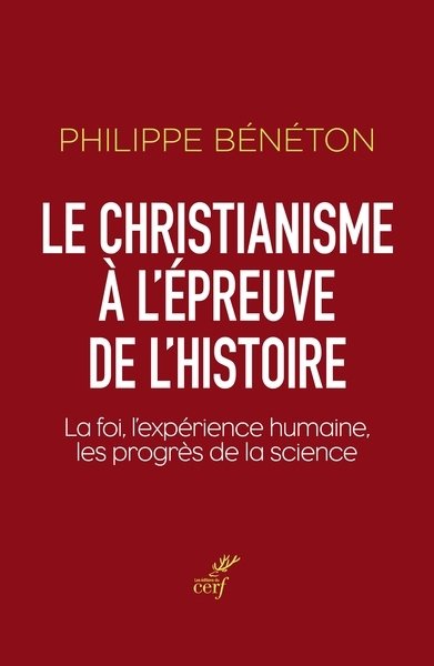 christianisme à l'épreuve de l'histoire, Le : la foi, l'expérience humaine, les progrès de la science  | Bénéton, Philippe
