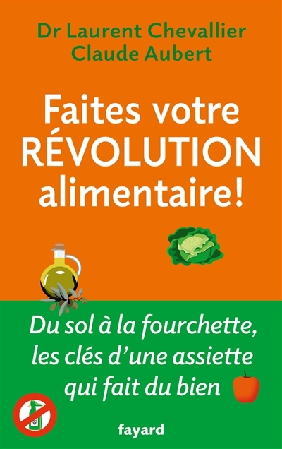 Faites votre révolution alimentaire ! : du sol à la fourchette, les clés d'une assiette qui fait du bien | Chevallier, Laurent (Auteur) | Aubert, Claude (Auteur)