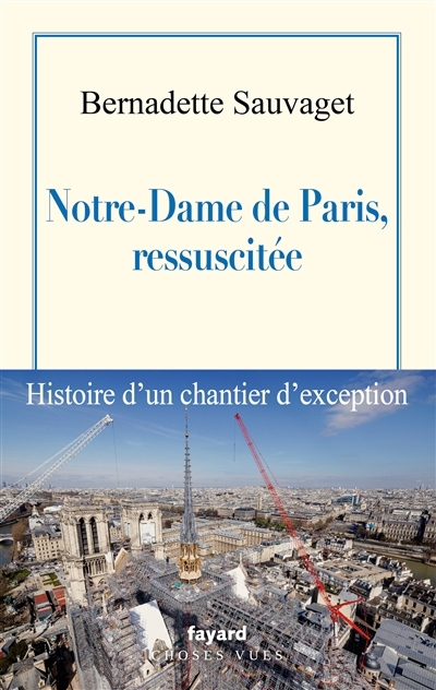 Notre-Dame de Paris, ressuscitée : histoire d'un chantier d'exception | Sauvaget, Bernadette (Auteur)