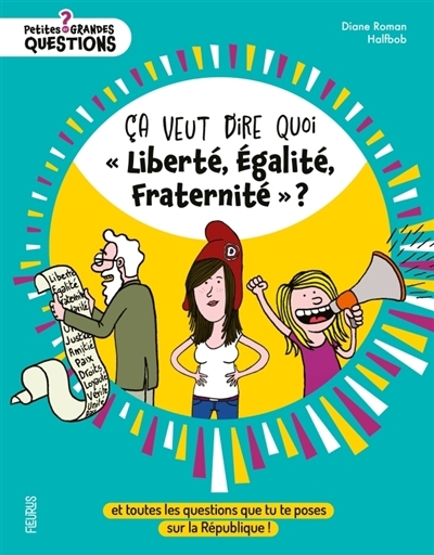 Ca veut dire quoi liberté, égalité, fraternité ? : et toutes les questions que tu te poses sur la République ! | Roman, Diane (Auteur) | Halfbob (Illustrateur)