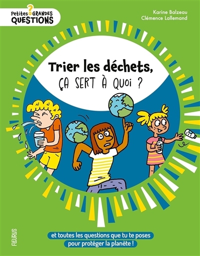 Trier les déchets, ça sert à quoi ? : et toutes les questions que tu te poses pour protéger la planète ! | Balzeau, Karine (Auteur) | Lallemand, Clémence (Illustrateur)