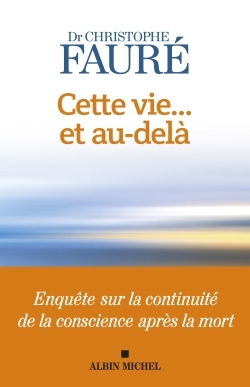 Cette vie... et au-delà : enquête sur la continuité de la conscience après la mort | Fauré, Christophe