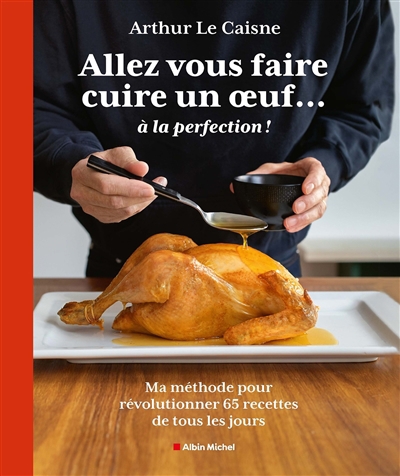 Allez-vous faire cuire un oeuf... à la perfection ! : ma méthode pour révolutionner 65 recettes de tous les jours | Le Caisne, Arthur (Auteur)