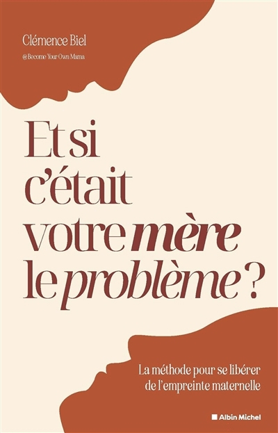 Et si c'était votre mère le problème ? : la méthode pour se libérer de l'empreinte maternelle | Biel, Clémence (Auteur)