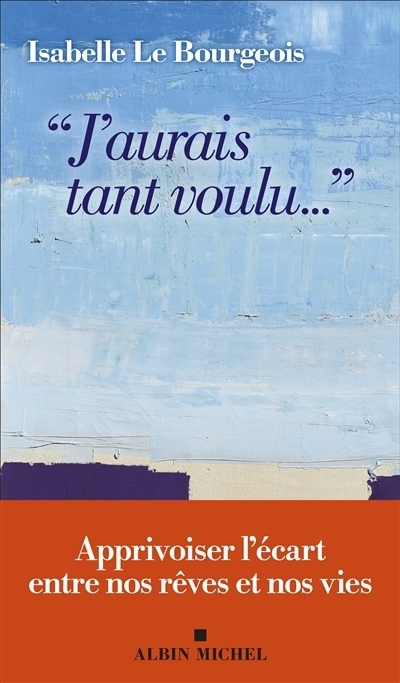 J'aurais tant voulu... : apprivoiser l'écart entre nos rêves et nos vies | Le Bourgeois, Isabelle (Auteur)