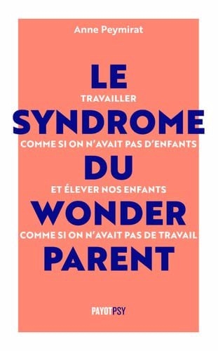 syndrome du wonderparent (Le): travailler comme si on n'avait pas d'enfants et élever nos enfants comme si on n'avait pas de travail | Peymirat, Anne