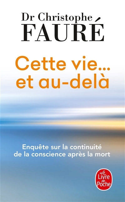 Cette vie... et au-delà : enquête sur la continuité de la conscience après la mort | Fauré, Christophe (Auteur)