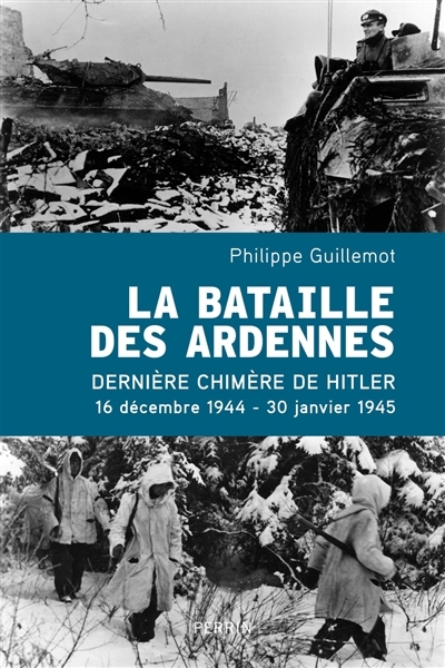 La bataille des Ardennes : la dernière chimère de Hitler : 16 décembre 1944-30 janvier 1945  | Guillemot, Philippe 