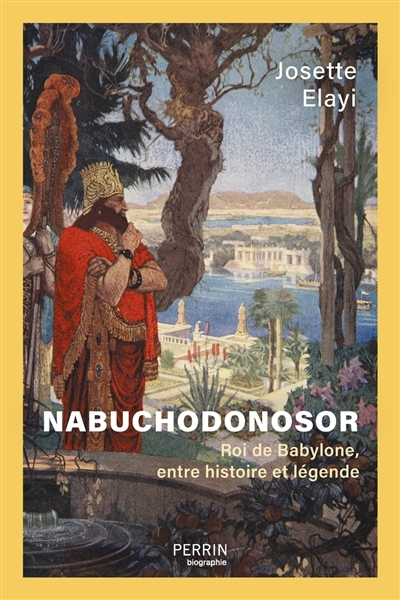 Nabuchodonosor : roi de Babylone, entre histoire et légende | Elayi, Josette